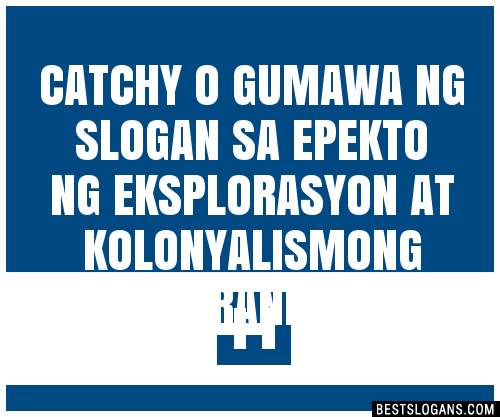 100 Catchy O Gumawa Ng Sa Epekto Ng Eksplorasyon At Kolonyalismong Kanluranin Slogans 2024