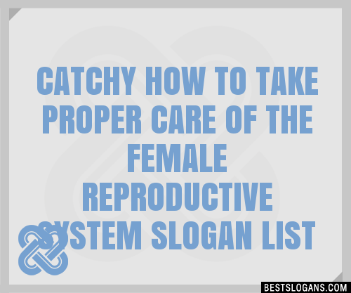 100 Catchy How To Take Proper Care Of The Female Reproductive System Slogans 2023 Generator