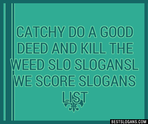 100 Catchy Do A Good Deed And Kill The Weed Slo L We Score Slogans 2024 Generator Phrases