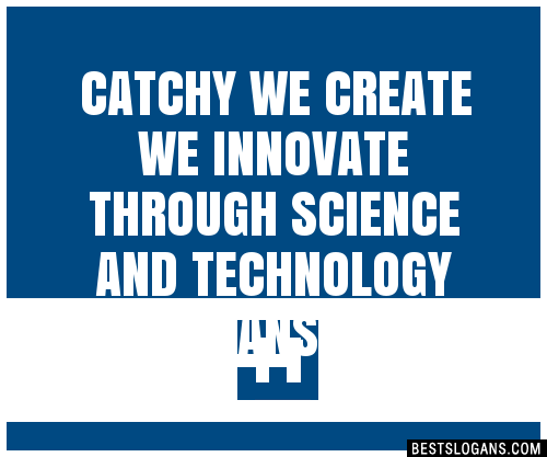 100+ Catchy We Create We Innovate Through Science And Technology ...