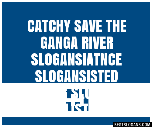 100 Catchy Save The Ganga River Iatnce Isted Living Slogans 2023 Generator Phrases And Taglines 