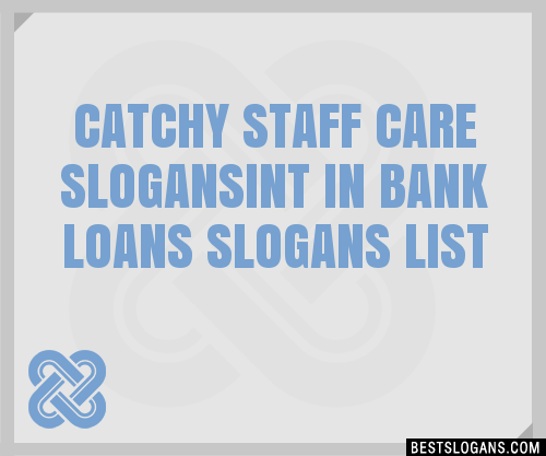 100 Catchy Staff Care Int In Bank Loans Slogans 2024 Generator