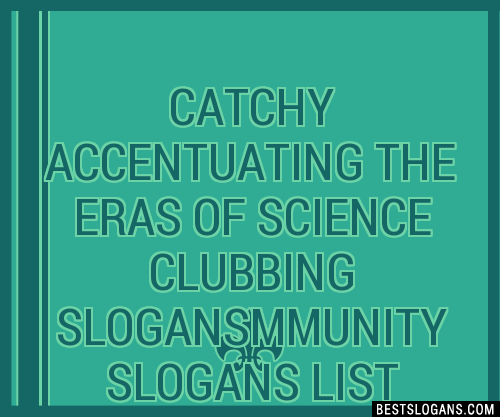 100+ Catchy Accentuating The Eras Of Science Clubbing Mmunity Slogans ...