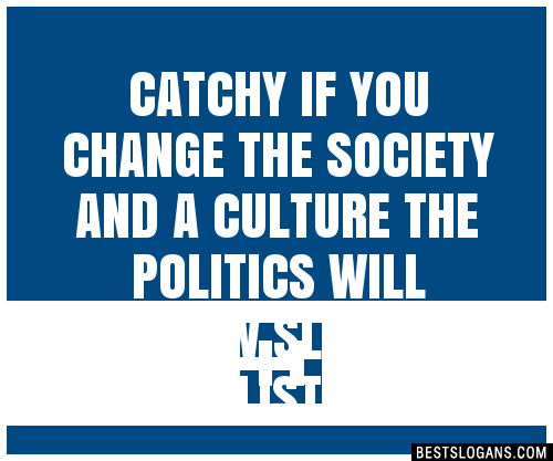 100+ Catchy If You Change The Society And A Culture The Politics Will ...